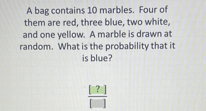 A bag contains 10 marbles. Four of them are red, three blue, two white, and one yellow. A marble is drawn at random. What is the probability that it is blue?