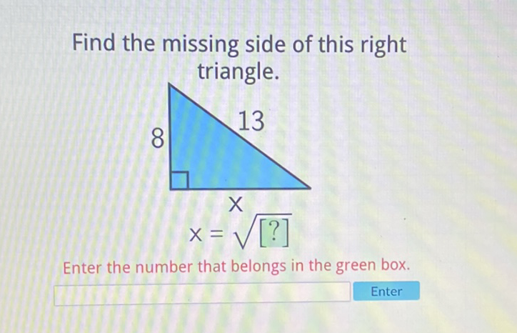 Find the missing side of this right triangle.

Enter the number that belongs in the green box.
Enter