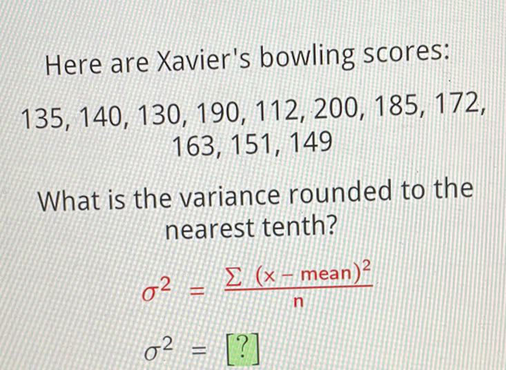 Here are Xavier's bowling scores: \( 135,140,130,190,112,200,185,172 \), \( 163,151,149 \)

What is the variance rounded to the nearest tenth?
\[
\begin{aligned}
\sigma^{2} &=\frac{\sum(x-\text { mean })^{2}}{n} \\
\sigma^{2} &=[?]
\end{aligned}
\]