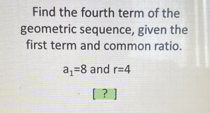 Find the fourth term of the geometric sequence, given the first term and common ratio.
\[
\begin{array}{c}
a_{1}=8 \text { and } r=4 \\
{[?]}
\end{array}
\]