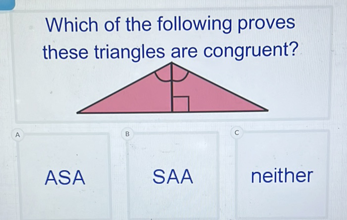 Which of the following proves these triangles are congruent?
ASA
SAA
neither