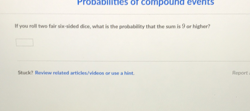 If you roll two fair six-sided dice, what is the probability that the sum is 9 or higher?
Stuck? Review related articles/videos or use a hint.
Report
