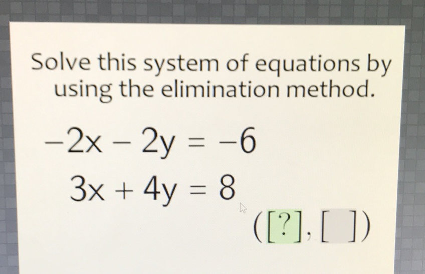 Solve this system of equations by using the elimination method.
\[
\begin{array}{c}
-2 x-2 y=-6 \\
3 x+4 y=8
\end{array}
\]