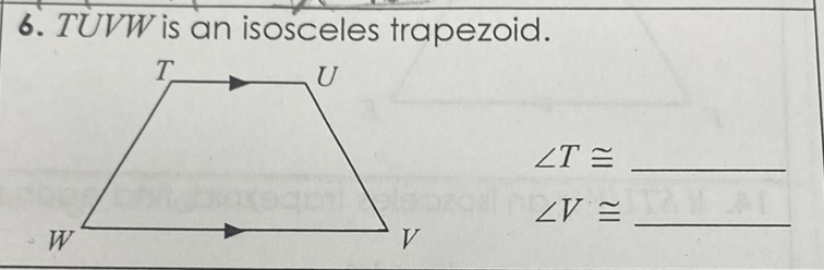 6. \( T U V W \) is an isosceles trapezoid.
\[
\begin{array}{l}
\angle T \cong \\
\angle V \cong
\end{array}
\]