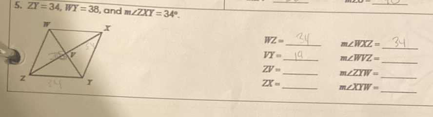 5. \( Z Y=34, W Y=38 \), and \( m \angle Z X Y=34^{\circ} \).
\( \begin{array}{ll}W Z=\frac{3 Y}{m \angle W X Z}= & 34 \\ V Y=\underline{14} & m \angle W V Z= \\ Z V= & m \angle Z W= \\ Z X= & m \angle X Y W=\end{array} \)