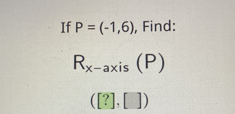 If \( P=(-1,6) \), Find:
\[
R_{x \text {-axis }}(P)
\]
\( ([?],[]) \)