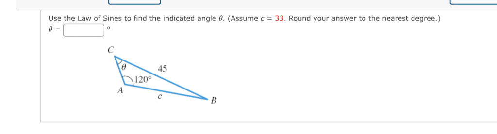 Use the Law of Sines to find the indicated angle \( \theta \). (Assume \( c=33 \). Round your answer to the nearest degree.) \( \theta= \)
