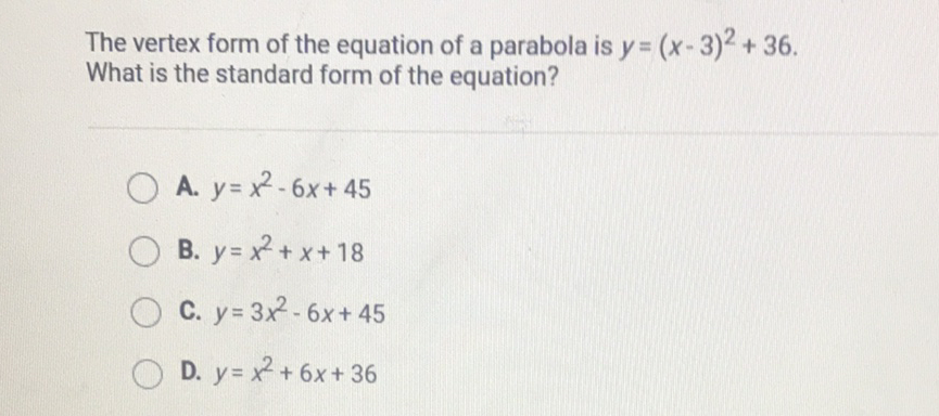 The vertex form of the equation of a parabola is \( y=(x-3)^{2}+36 \). What is the standard form of the equation?
A. \( y=x^{2}-6 x+45 \)
B. \( y=x^{2}+x+18 \)
C. \( y=3 x^{2}-6 x+45 \)
D. \( y=x^{2}+6 x+36 \)