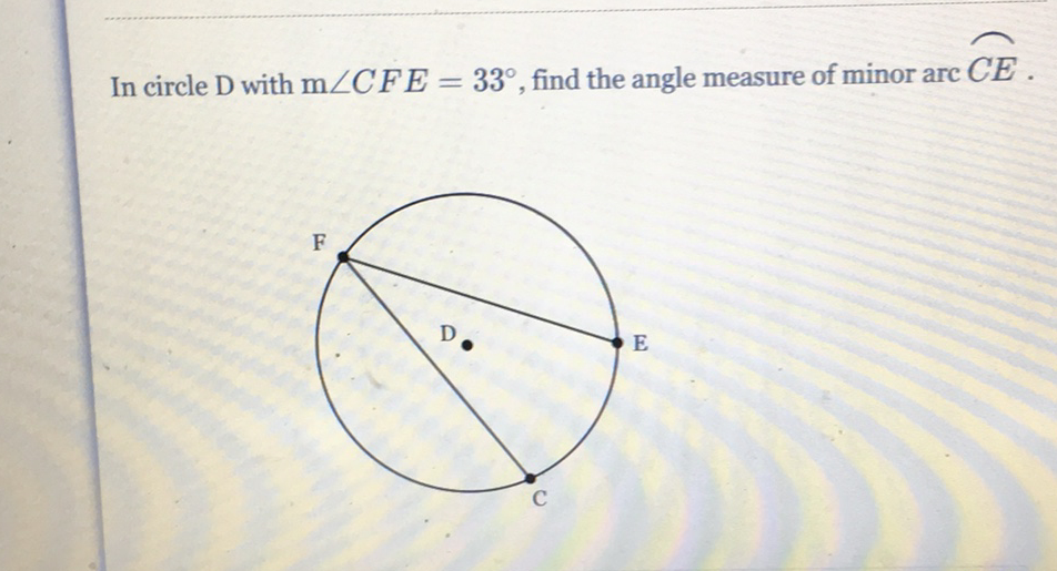 In circle \( \mathrm{D} \) with \( \mathrm{m} \angle C F E=33^{\circ} \), find the angle measure of minor arc \( C E \).