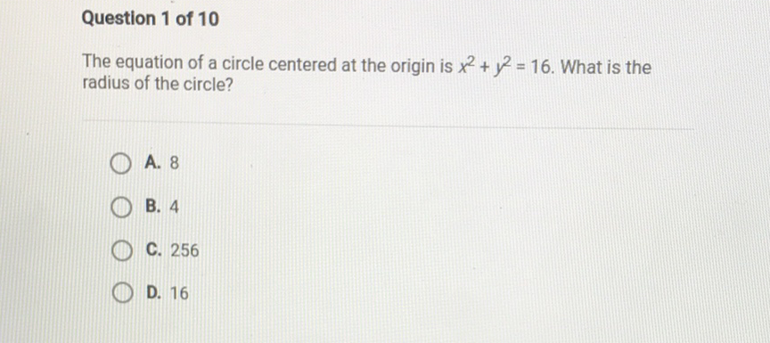 Question 1 of 10
The equation of a circle centered at the origin is \( x^{2}+y^{2}=16 \). What is the radius of the circle?
A. 8
B. 4
C. 256
D. 16