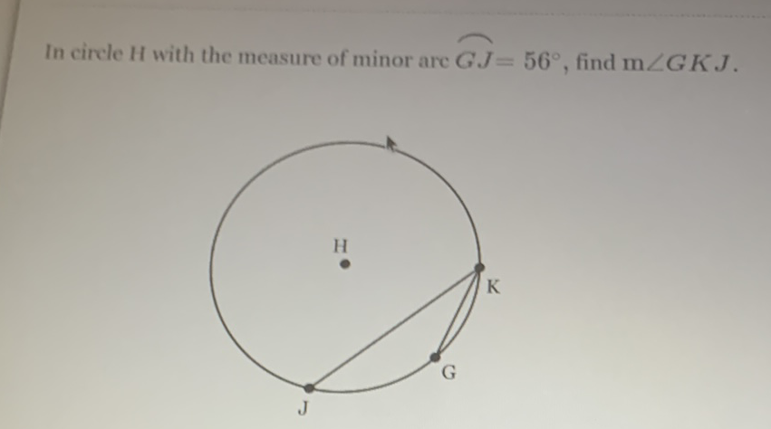 In circle \( H \) with the measure of minor are \( \overparen{G J}=56^{\circ} \), find \( \mathrm{m} \angle G K J \).