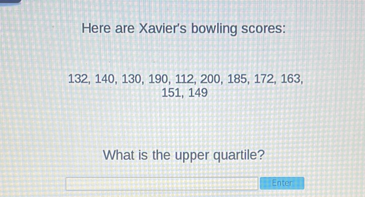 Here are Xavier's bowling scores:
\[
\begin{array}{c}
132,140,130,190,112,200,185,172,163, \\
151,149
\end{array}
\]
What is the upper quartile?