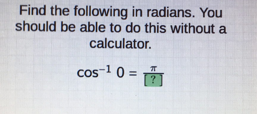 Find the following in radians. You should be able to do this without a calculator.
\[
\cos ^{-1} 0=\frac{\pi}{[?]}
\]