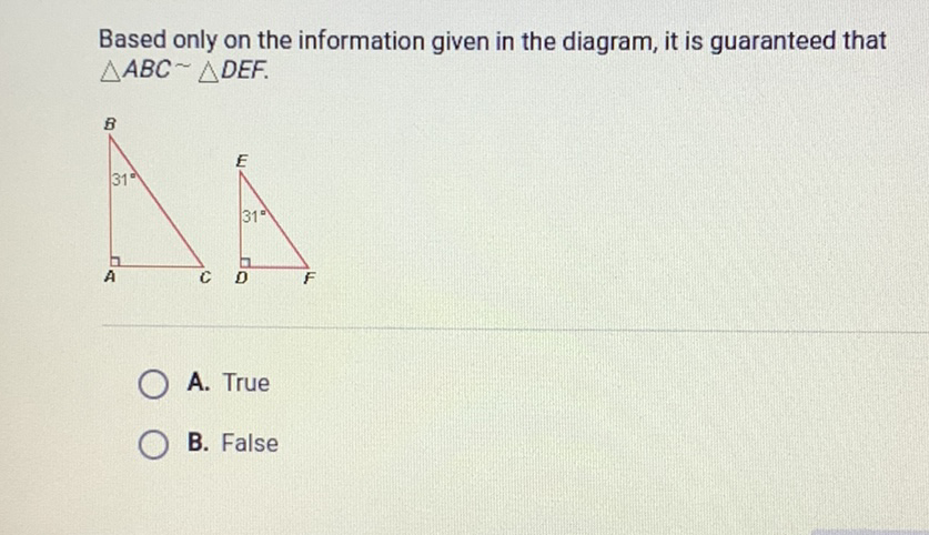 Based only on the information given in the diagram, it is guaranteed that \( \triangle A B C \sim \triangle D E F . \)
A. True
B. False