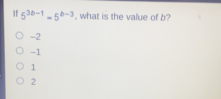 If \( 5^{3 b-1}=5^{D-3} \), what is the value of \( b ? \)
\( -2 \)
\( -1 \)
1
2