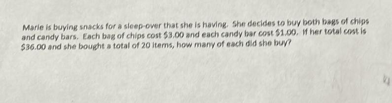 Marie is buying snacks for a sleep-over that she is having. She decides to buy both bags of chips and candy bars. Each bag of chips cost \( \$ 3,00 \) and each candy bar cost \( \$ 1,00 \). If her total cost is \( \$ 36.00 \) and she bought a total of 20 items, how many of each did she buy?