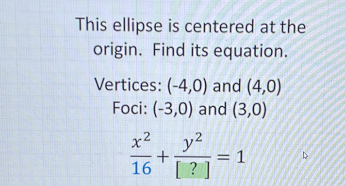 This ellipse is centered at the origin. Find its equation.
Vertices: \( (-4,0) \) and \( (4,0) \)
Foci: \( (-3,0) \) and \( (3,0) \)
\( \frac{x^{2}}{16}+\frac{y^{2}}{[?]}=1 \)