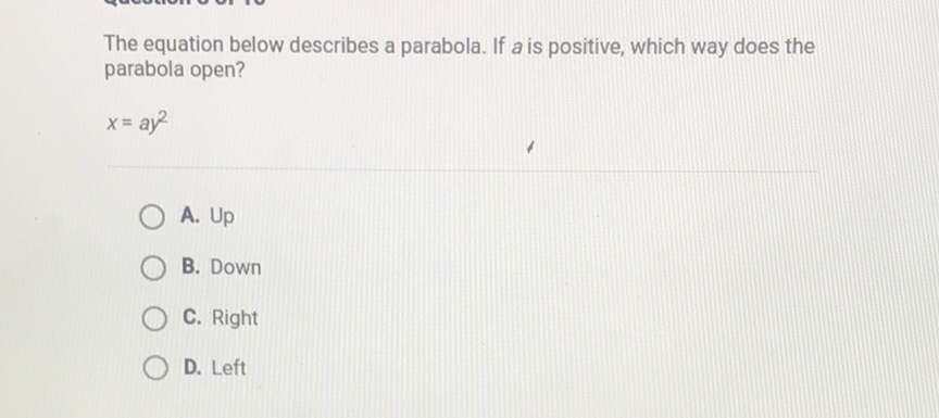 The equation below describes a parabola. If a is positive, which way does the parabola open?
\[
x=a y^{2}
\]
A. Up
B. Down
C. Right
D. Left