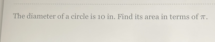 The diameter of a circle is \( 10 \mathrm{in} \). Find its area in terms of \( \pi \).