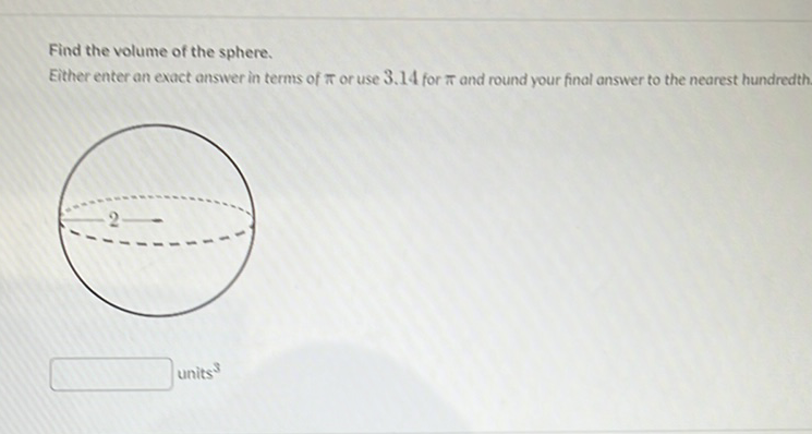 Find the volume of the sphere.
Either enter an exact answer in terms of \( \pi \) or use \( 3.14 \) for \( \pi \) and round your final answer to the nearest hundredth.
units