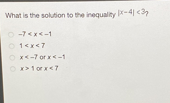 What is the solution to the inequality \( |x-4|<3 ? \)
\( -7<x<-1 \)
\( 1<x<7 \)
\( x<-7 \) or \( x<-1 \)
\( x>1 \) or \( x<7 \)
