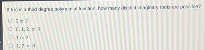 If \( f(x) \) is a third degree polynomial function, how many distinct imaginary roots are possible?
0 or 2
\( 0,1,2 \), or 3
1 or 2
1,2, or 3