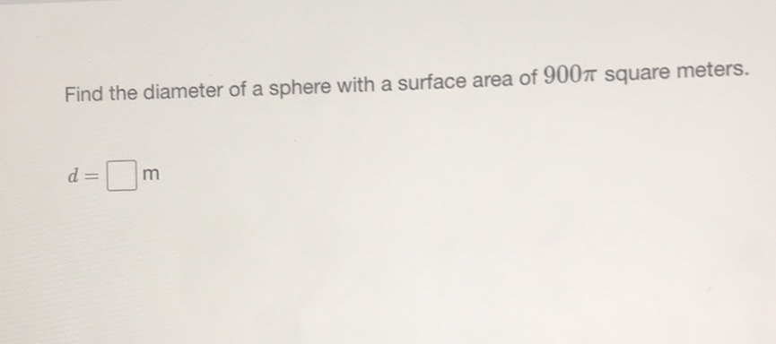 Find the diameter of a sphere with a surface area of \( 900 \pi \) square meters.
\[
d=
\] \( \mathrm{m} \)