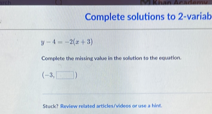 Complete solutions to 2 -variab
\[
y-4=-2(x+3)
\]
Complete the missing value in the solution to the equation.
\[
(-3,
\]
Stuck? Review related articles/videos or use a hint.