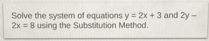 Solve the system of equations \( y=2 x+3 \) and \( 2 y- \) \( 2 x=8 \) using the Substitution Method.