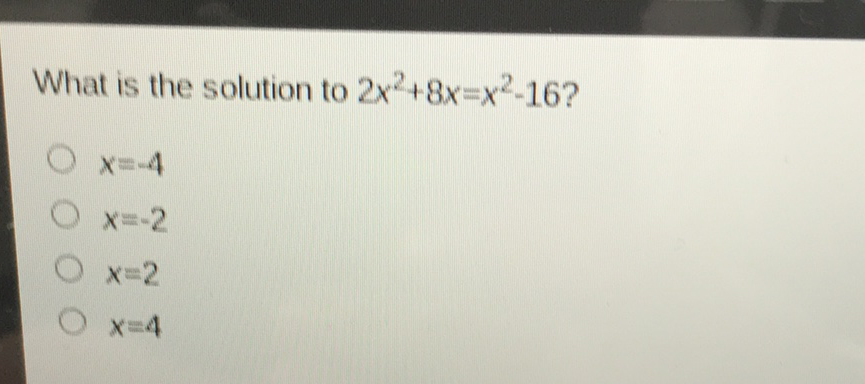 What is the solution to \( 2 x^{2}+8 x=x^{2}-16 ? \)
\( x=-4 \)
\( x=-2 \)
\( x=2 \)
\( x=4 \)