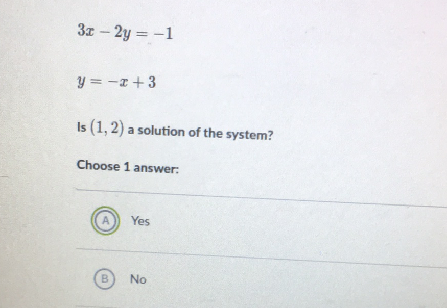 \[
\begin{array}{l}
3 x-2 y=-1 \\
y=-x+3
\end{array}
\]
Is \( (1,2) \) a solution of the system?
Choose 1 answer:
(A) Yes
(B) No