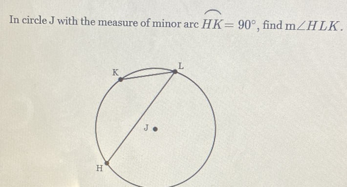 In circle \( J \) with the measure of minor arc \( H K=90^{\circ} \), find \( \mathrm{m} \angle H L K \).