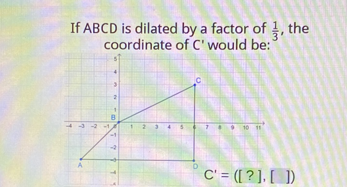 If \( A B C D \) is dilated by a factor of \( \frac{1}{3} \), the coordinate of \( C^{\prime} \) would be: