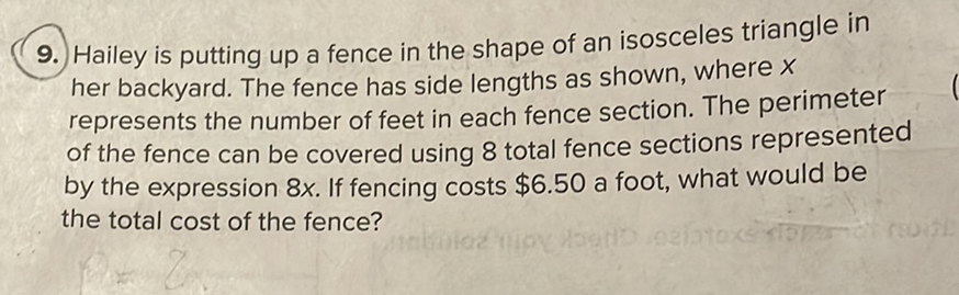 9. Hailey is putting up a fence in the shape of an isosceles triangle in her backyard. The fence has side lengths as shown, where \( X \) represents the number of feet in each fence section. The perimeter of the fence can be covered using 8 total fence sections represented by the expression \( 8 x \). If fencing costs \( \$ 6.50 \) a foot, what would be the total cost of the fence?