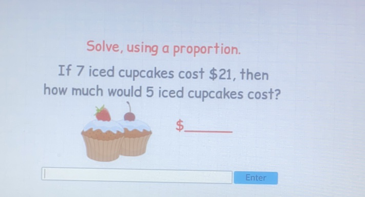 Solve, using a proportion.
If 7 iced cupcakes cost \( \$ 21 \), then how much would 5 iced cupcakes cost?