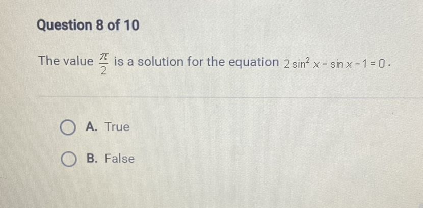 Question 8 of 10
The value \( \frac{\pi}{2} \) is a solution for the equation \( 2 \sin ^{2} x-\sin x-1=0 \).
A. True
B. False
