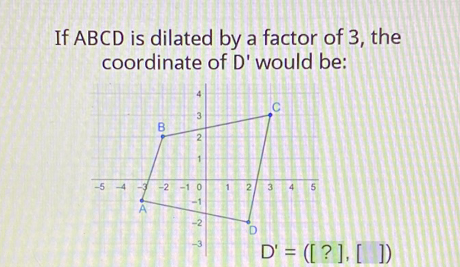 If \( A B C D \) is dilated by a factor of 3 , the coordinate of \( D^{\prime} \) would be: