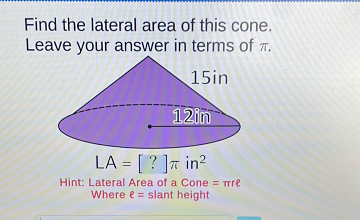 Find the lateral area of this cone. Leave your answer in terms of \( \pi \).
Hint: Lateral Area of a Cone \( =\pi r \ell \)
Where \( l= \) slant height