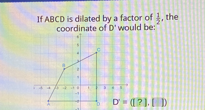 If \( A B C D \) is dilated by a factor of \( \frac{1}{2} \), the coordinate of \( D^{\prime} \) would be: