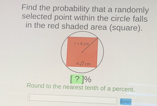 Find the probability that a randomly selected point within the circle falls in the red shaded area (square).
Round to the nearest tenth of a percent.
Enter