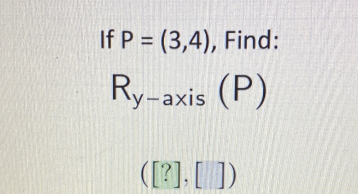 If \( P=(3,4) \), Find:
\( R_{y \text {-axis }}(P) \)
\( ([?],[]) \)