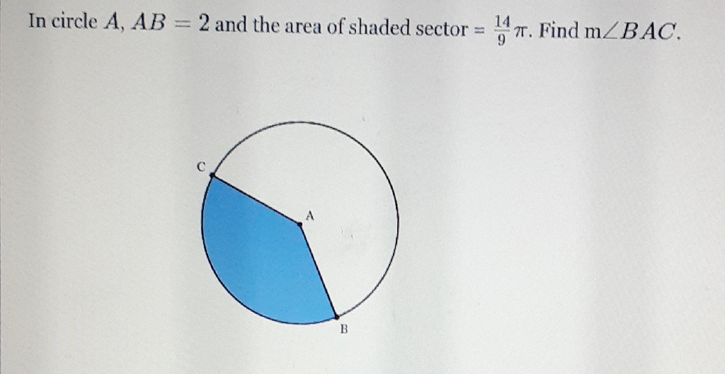 In circle \( A, A B=2 \) and the area of shaded sector \( =\frac{14}{9} \pi \). Find \( \mathrm{m} \angle B A C \).