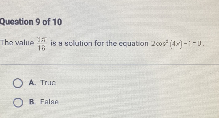 Question 9 of 10
The value \( \frac{3 \pi}{16} \) is a solution for the equation \( 2 \cos ^{2}(4 x)-1=0 \)
A. True
B. False