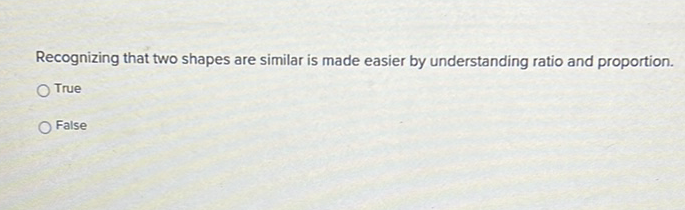 Recognizing that two shapes are similar is made easier by understanding ratio and proportion.
True
False