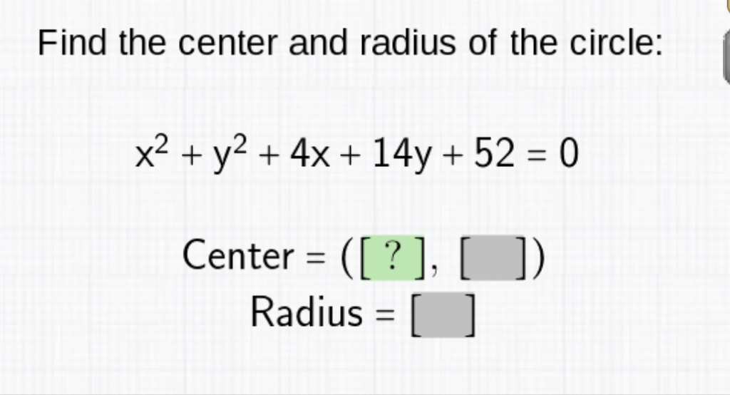 Find the center and radius of the circle:
\[
\begin{array}{c}
x^{2}+y^{2}+4 x+14 y+52=0 \\
\text { Center }=([?],[]) \\
\text { Radius }=[]
\end{array}
\]