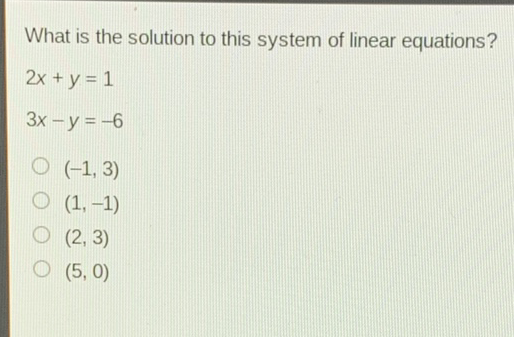 What is the solution to this system of linear equations?
\[
\begin{array}{l}
2 x+y=1 \\
3 x-y=-6
\end{array}
\]
\( (-1,3) \)
\( (1,-1) \)
\( (2,3) \)
\( (5,0) \)