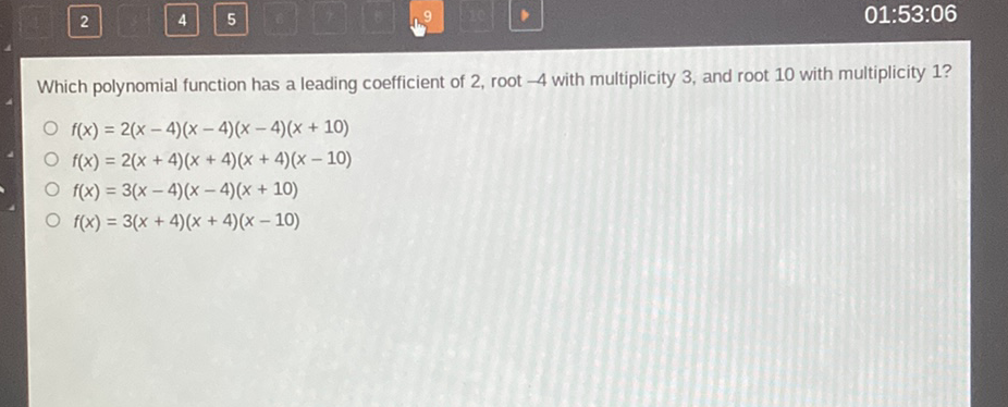 Which polynomial function has a leading coefficient of 2 , root \( -4 \) with multiplicity 3 , and root 10 with multiplicity 1 ?
\( f(x)=2(x-4)(x-4)(x-4)(x+10) \)
\( f(x)=2(x+4)(x+4)(x+4)(x-10) \)
\( f(x)=3(x-4)(x-4)(x+10) \)
\( f(x)=3(x+4)(x+4)(x-10) \)