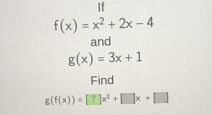 \[
f(x)=x^{2}+2 x-4
\]
and
\[
g(x)=3 x+1
\]
Find
\[
g(f(x))=[?] x^{2}+[] x+[]
\]