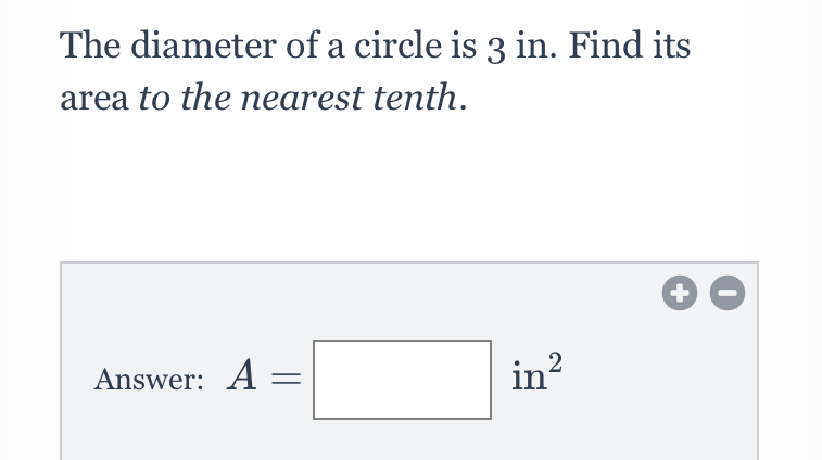 The diameter of a circle is 3 in. Find its area to the nearest tenth.
Answer: \( A= \) \( \operatorname{in}^{2} \)