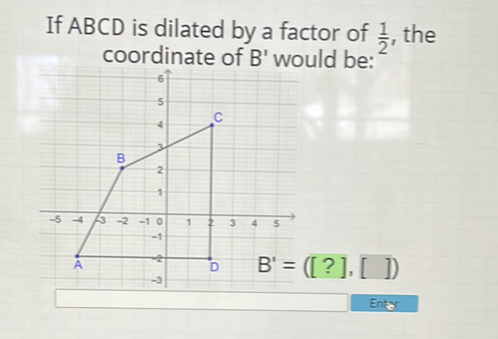 If \( A B C D \) is dilated by a factor of \( \frac{1}{2} \), the coordinate of \( B^{\prime} \) would be: